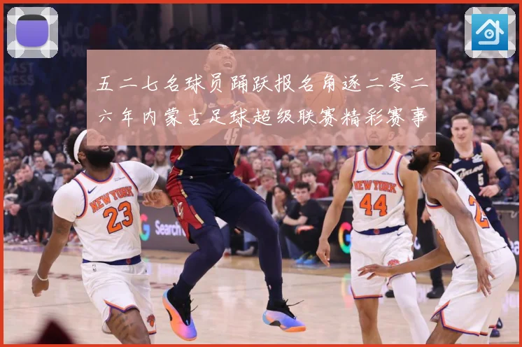 五二七名球员踊跃报名角逐二零二六年内蒙古足球超级联赛精彩赛事战术观察