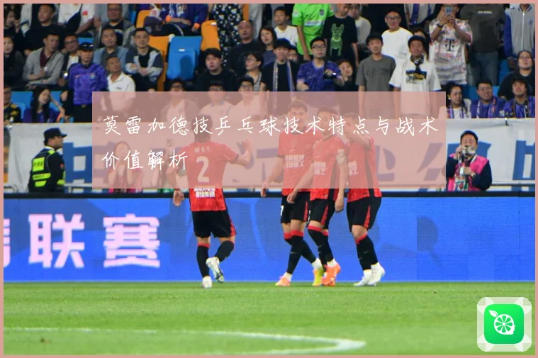 莫雷加德技乒乓球技术特点与战术价值解析