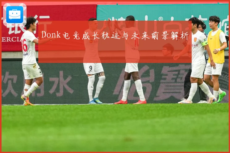 Donk电竞成长轨迹与未来前景解析
