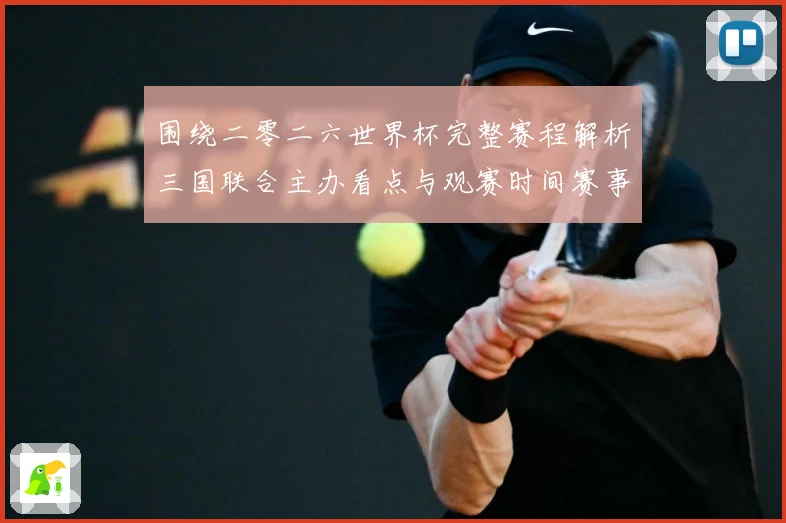 围绕二零二六世界杯完整赛程解析三国联合主办看点与观赛时间赛事前瞻