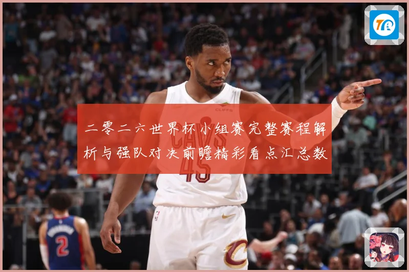 二零二六世界杯小组赛完整赛程解析与强队对决前瞻精彩看点汇总数据研判