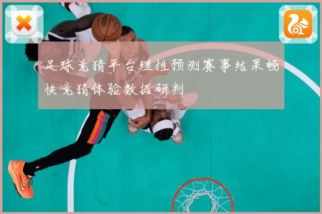 足球竞猜平台理性预测赛事结果畅快竞猜体验数据研判