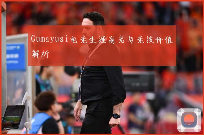 Gumayusi电竞生涯高光与竞技价值解析