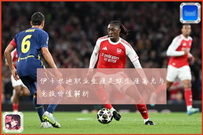 伊卡尔迪职业生涯足球生涯高光与竞技价值解析