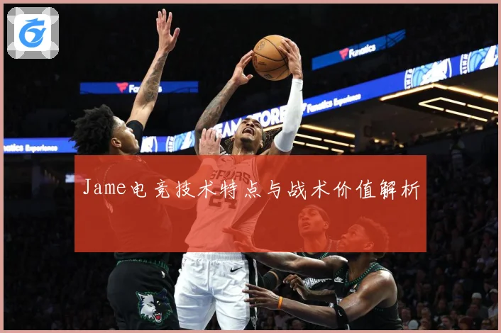Jame电竞技术特点与战术价值解析