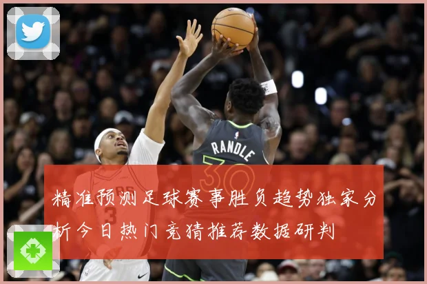 精准预测足球赛事胜负趋势独家分析今日热门竞猜推荐数据研判
