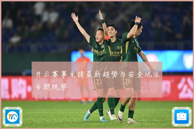 开云赛事竞猜最新趋势与安全玩法专题观察