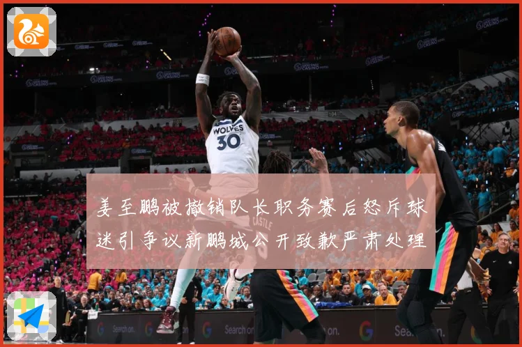 姜至鹏被撤销队长职务赛后怒斥球迷引争议新鹏城公开致歉严肃处理赛事前瞻
