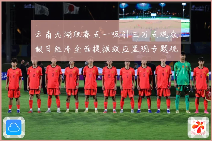 云南九湖联赛五一吸引三万五观众假日经济全面提振效应显现专题观察