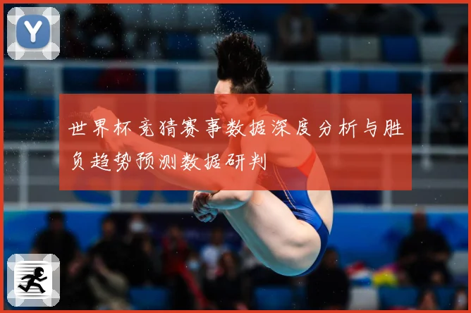 世界杯竞猜赛事数据深度分析与胜负趋势预测数据研判