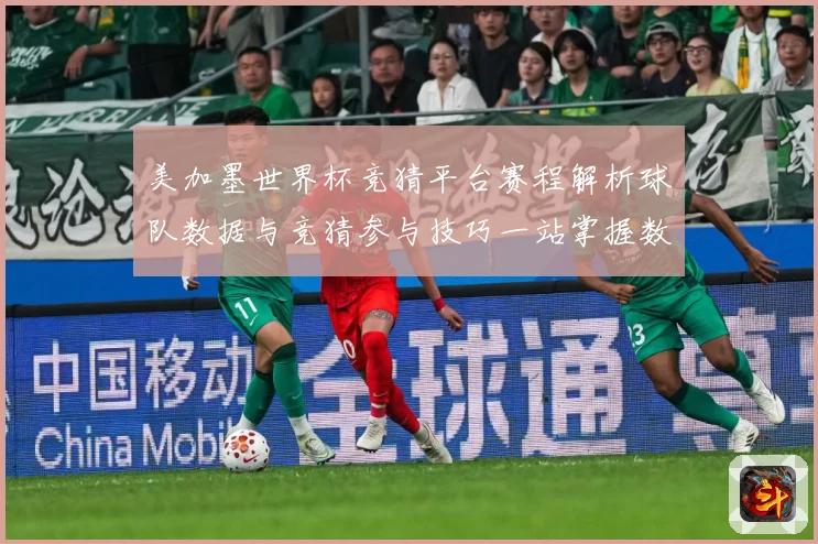 美加墨世界杯竞猜平台赛程解析球队数据与竞猜参与技巧一站掌握数据研判