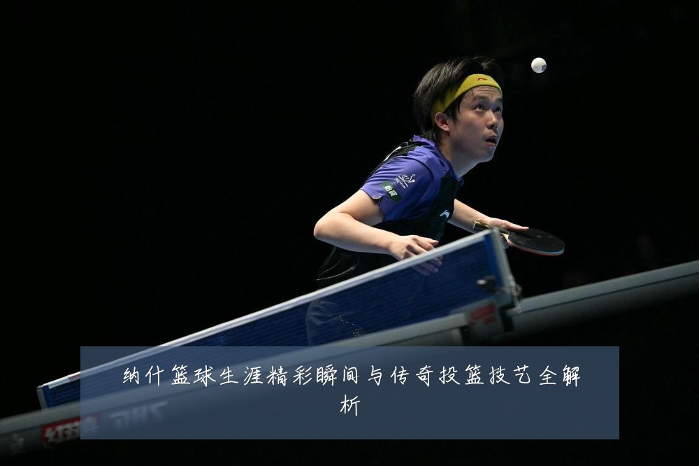 纳什篮球生涯精彩瞬间与传奇投篮技艺全解析