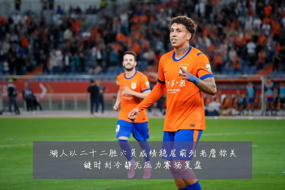湖人以二十二胜六负成绩稳居前列老詹称关键时刻冷静无压力赛场复盘