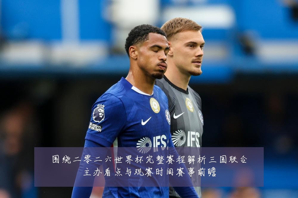 围绕二零二六世界杯完整赛程解析三国联合主办看点与观赛时间赛事前瞻