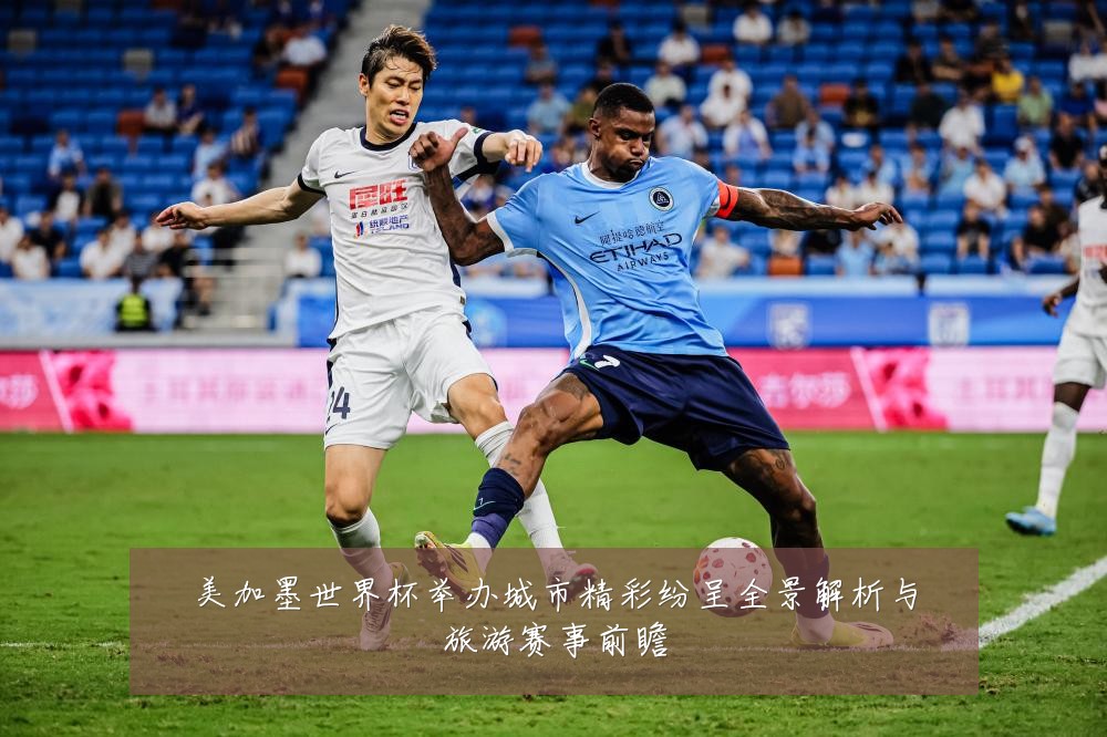 美加墨世界杯举办城市精彩纷呈全景解析与旅游赛事前瞻