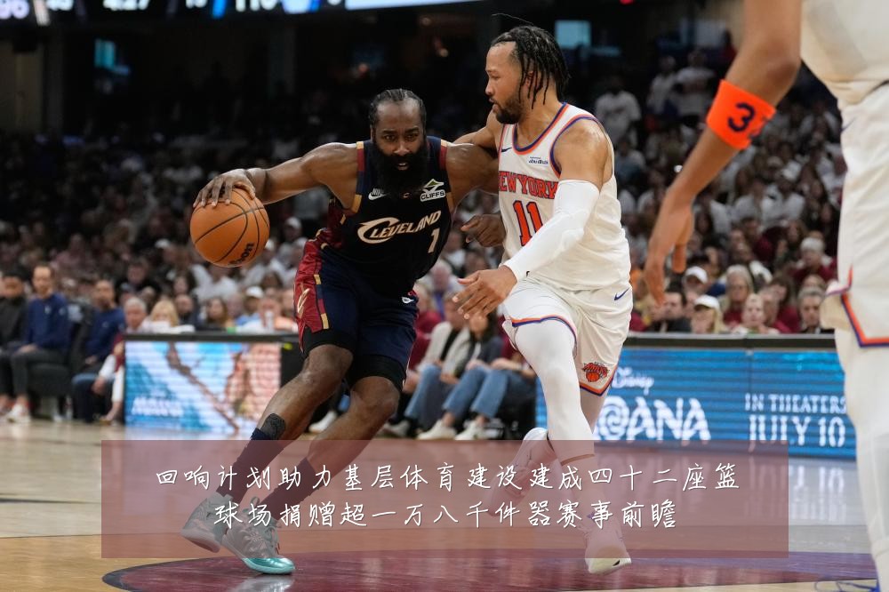 回响计划助力基层体育建设建成四十二座篮球场捐赠超一万八千件器赛事前瞻