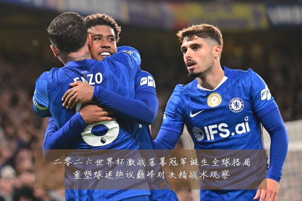 二零二六世界杯激战落幕冠军诞生全球格局重塑球迷热议巅峰对决精战术观察