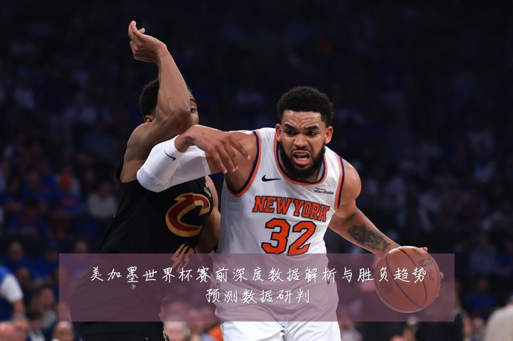 美加墨世界杯赛前深度数据解析与胜负趋势预测数据研判