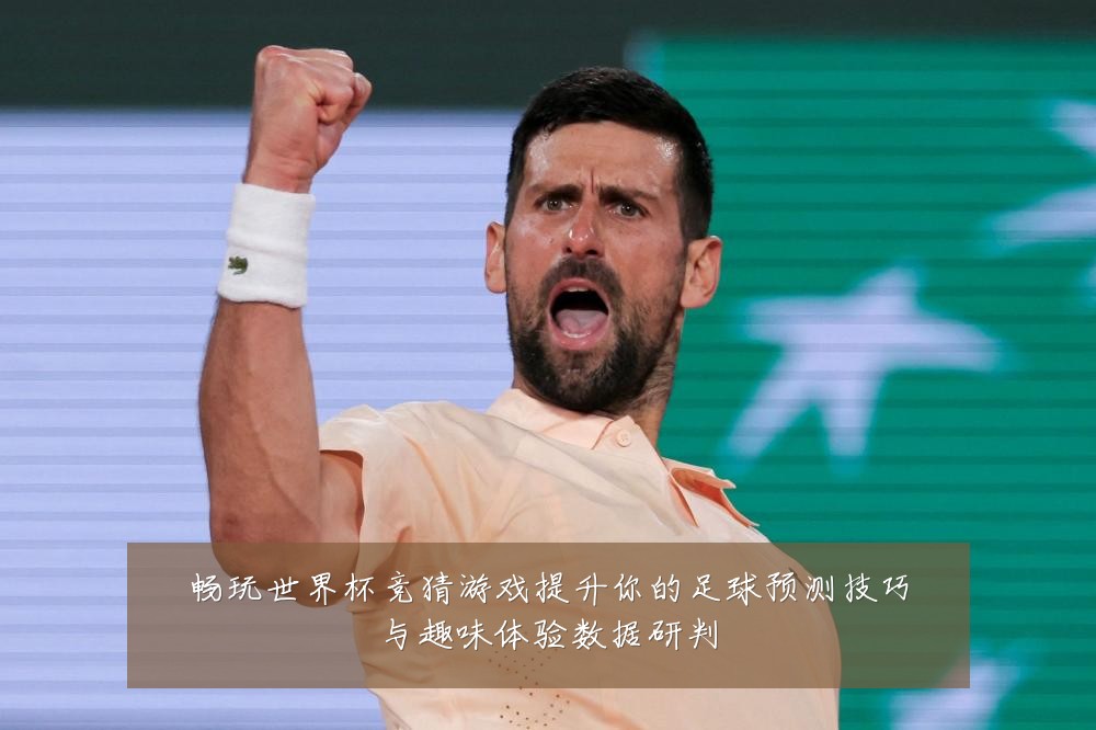 畅玩世界杯竞猜游戏提升你的足球预测技巧与趣味体验数据研判