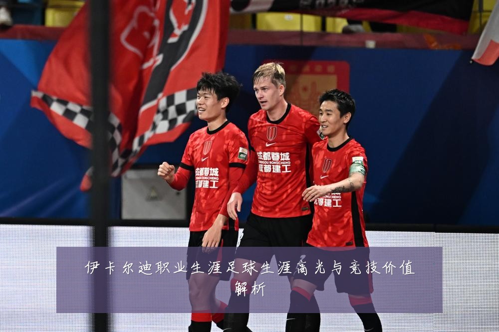 伊卡尔迪职业生涯足球生涯高光与竞技价值解析